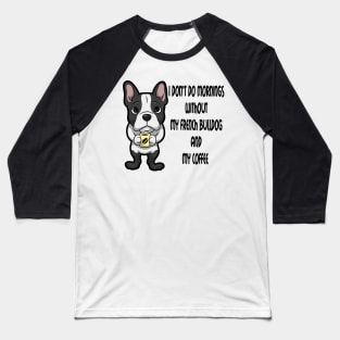 French Bulldog Breed Mornings Without Coffee And Dog Baseball T-Shirt